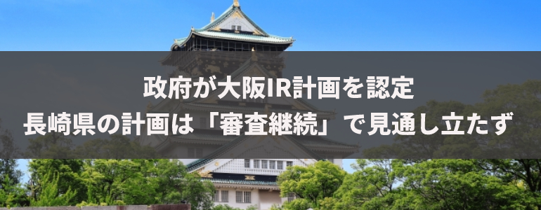 政府が大阪IR計画を認定　長崎県の計画は「審査継続」で見通し立たず