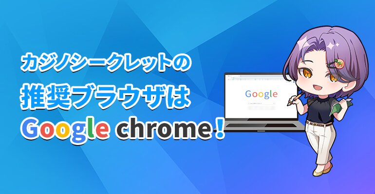 カジノシークレットの推奨ブラウザはGoogle chrome！