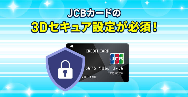 JCBカードの3Dセキュア設定が必須！