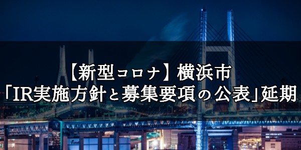 【新型コロナ影響】横浜市「IR実施方針と募集要項の公表」を延期