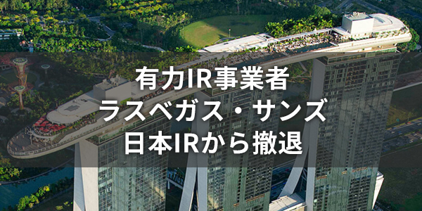 有力IR事業者「ラスベガス・サンズ」が日本IRからの撤退を発表