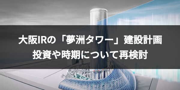 大阪メトロがIR施設「夢洲タワー」の開業計画について再検討を発表