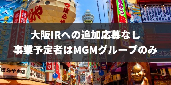 大阪IR、事業者の追加応募なし。事業予定者はMGM・オリックスグループのみ