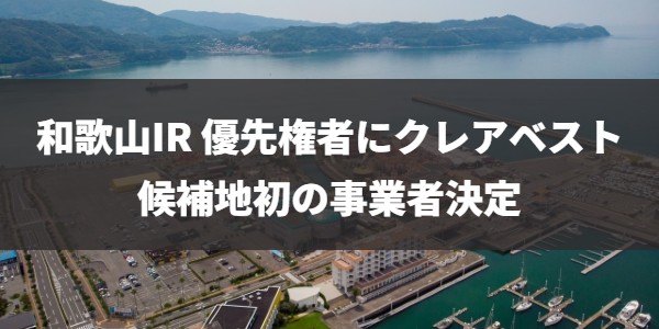 和歌山IR事業者にクレアベストが正式決定　優先権者確定は全国初