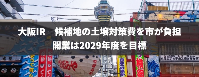 大阪IR 候補地の土壌対策費を市が負担　開業は2029年度を目標