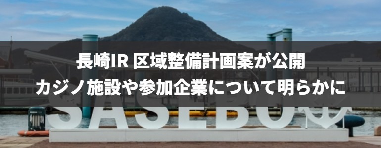 長崎県がIR区域整備計画案を公表　カジノ施設の詳細も明らかに