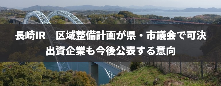 長崎IR区域整備計画が県・市議会で可決　出資企業も今後公表する意向