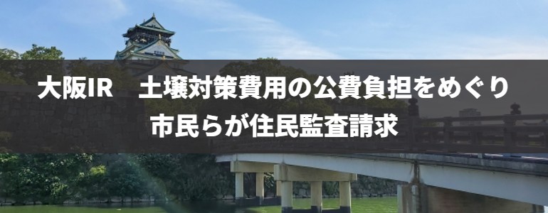大阪IR　土壌対策費用の公費負担は違法として住民監査請求