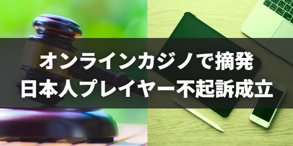 摘発された日本人オンラインカジノプレイヤーの不起訴が確定